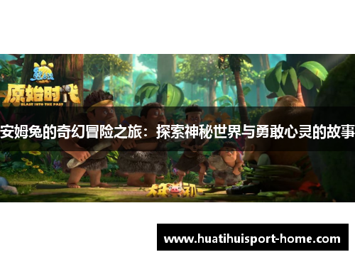 安姆兔的奇幻冒险之旅：探索神秘世界与勇敢心灵的故事