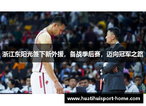 浙江东阳光签下新外援，备战季后赛，迈向冠军之路