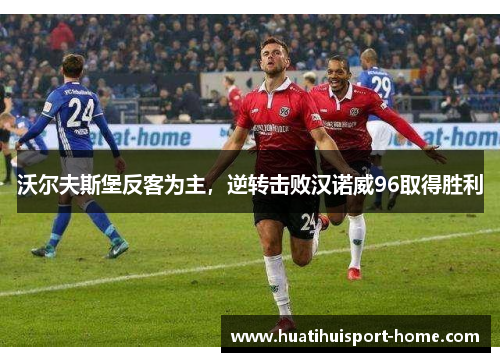 沃尔夫斯堡反客为主，逆转击败汉诺威96取得胜利