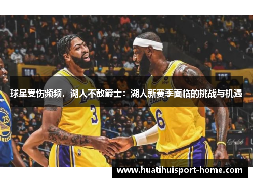 球星受伤频频，湖人不敌爵士：湖人新赛季面临的挑战与机遇