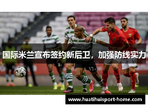 国际米兰宣布签约新后卫，加强防线实力