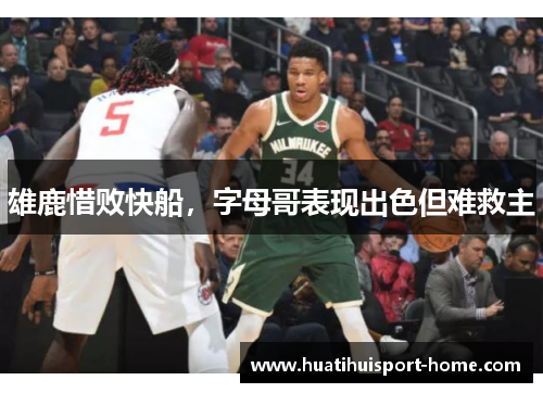 雄鹿惜败快船，字母哥表现出色但难救主