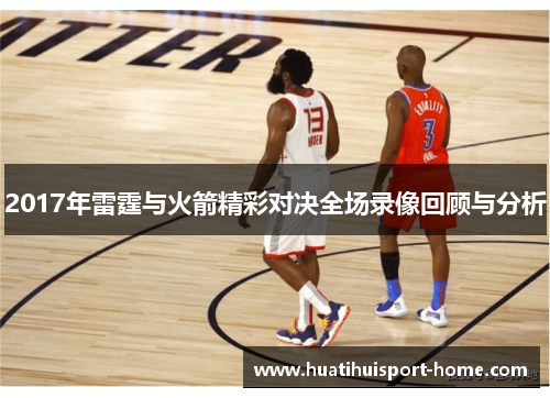 2017年雷霆与火箭精彩对决全场录像回顾与分析
