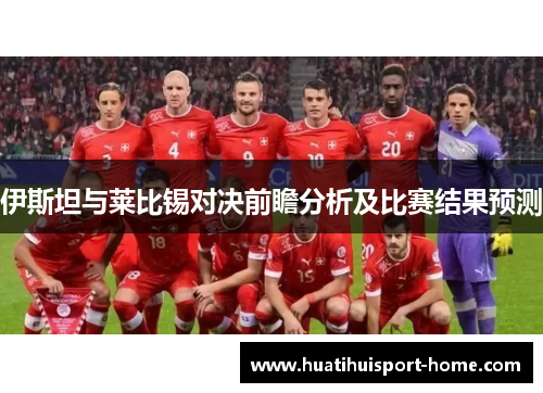 伊斯坦与莱比锡对决前瞻分析及比赛结果预测