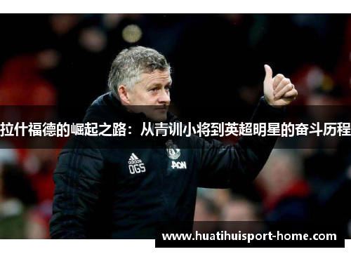 拉什福德的崛起之路：从青训小将到英超明星的奋斗历程