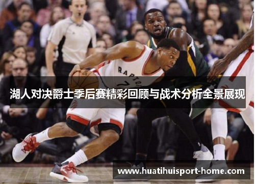 湖人对决爵士季后赛精彩回顾与战术分析全景展现