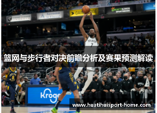 篮网与步行者对决前瞻分析及赛果预测解读